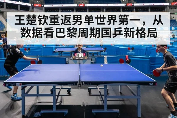 王楚钦重返男单世界第一，从数据看巴黎周期国乒新格局