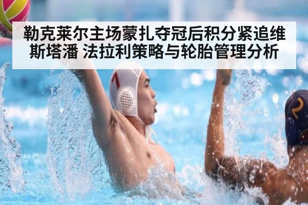 勒克莱尔主场蒙扎夺冠后积分紧追维斯塔潘 法拉利策略与轮胎管理分析