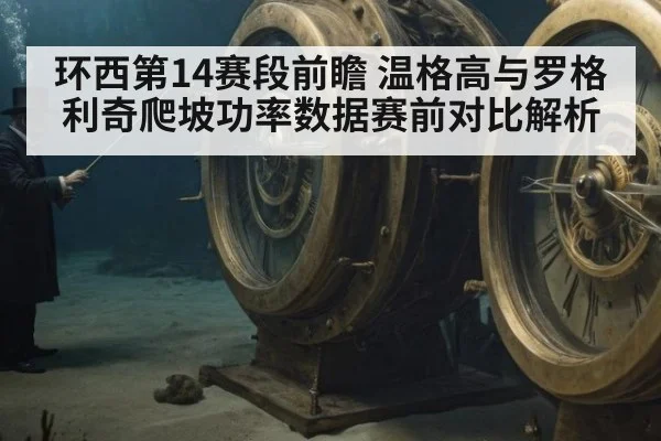 环西第14赛段前瞻 温格高与罗格利奇爬坡功率数据赛前对比解析