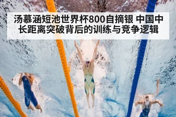 汤慕涵短池世界杯800自摘银 中国中长距离突破背后的训练与竞争逻辑